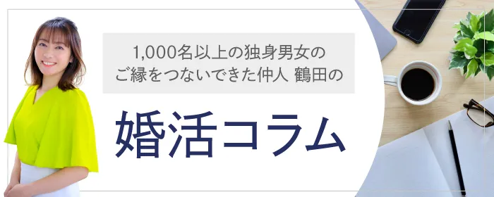 仲人の鶴田がお送りする「婚活コラム」